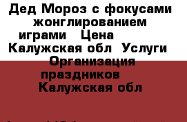 Дед Мороз с фокусами,жонглированием,играми › Цена ­ 1 000 - Калужская обл. Услуги » Организация праздников   . Калужская обл.